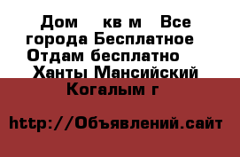 Дом 96 кв м - Все города Бесплатное » Отдам бесплатно   . Ханты-Мансийский,Когалым г.